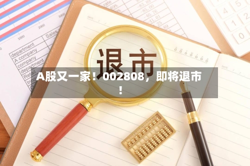 A股又一家！002808，即将退市！