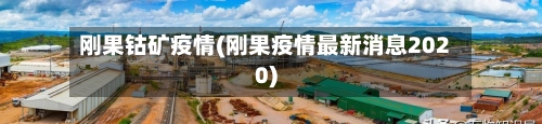 刚果钴矿疫情(刚果疫情最新消息2020)