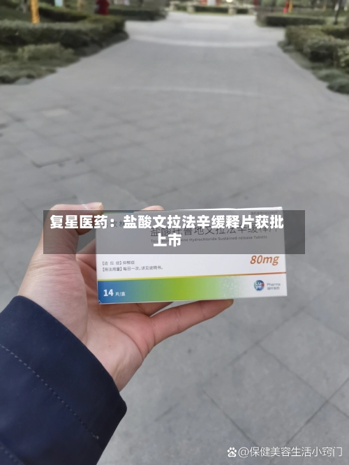 复星医药：盐酸文拉法辛缓释片获批上市