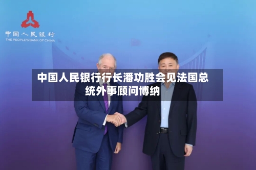 中国人民银行行长潘功胜会见法国总统外事顾问博纳