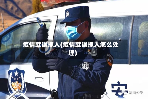 疫情耽误抓人(疫情耽误抓人怎么处理)