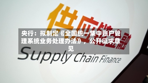 央行：拟制定《全国统一集中账户管理系统业务处理办法》，公开征求意见