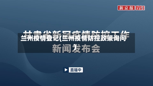 兰州疫情登记(兰州疫情防控政策询问)