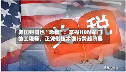 韩国财阀也“恐慌	”：掌握HBM命门的工程师	，正凭借技术强行跨越阶层-第1张图片