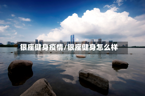 银座健身疫情/银座健身怎么样