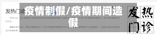 疫情制假/疫情期间造假