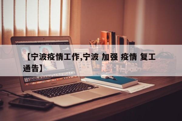 【宁波疫情工作,宁波 加强 疫情 复工 通告】