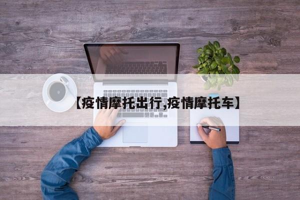 【疫情摩托出行,疫情摩托车】