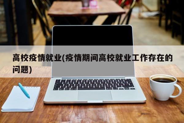 高校疫情就业(疫情期间高校就业工作存在的问题)