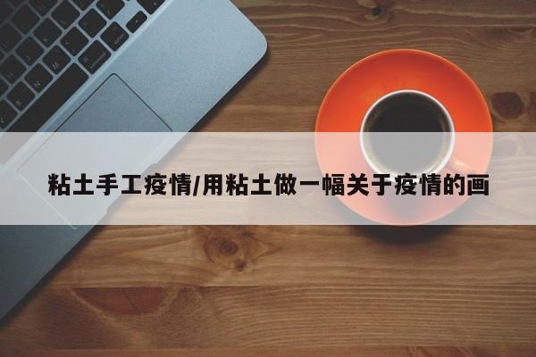 粘土手工疫情/用粘土做一幅关于疫情的画