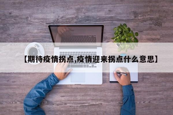 【期待疫情拐点,疫情迎来拐点什么意思】