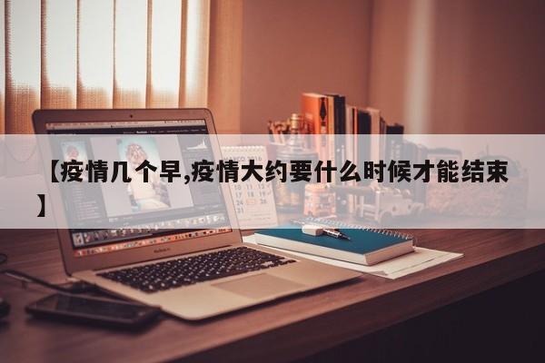【疫情几个早,疫情大约要什么时候才能结束】