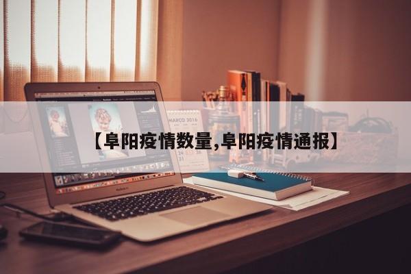 【阜阳疫情数量,阜阳疫情通报】