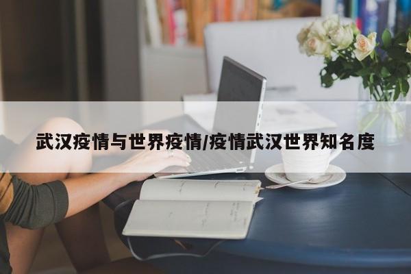 武汉疫情与世界疫情/疫情武汉世界知名度