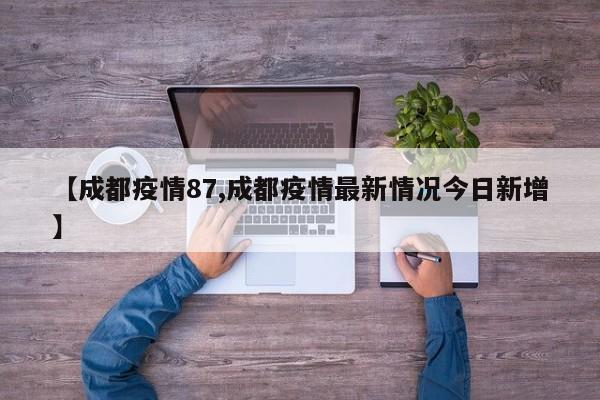【成都疫情87,成都疫情最新情况今日新增】