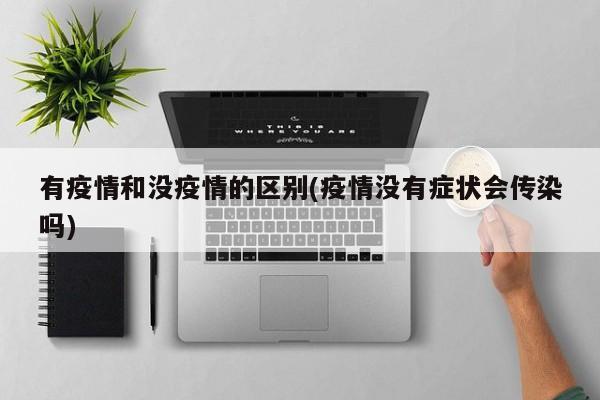 有疫情和没疫情的区别(疫情没有症状会传染吗)