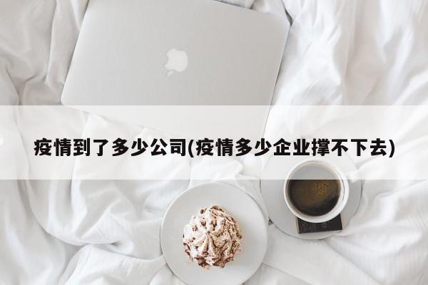 疫情到了多少公司(疫情多少企业撑不下去)