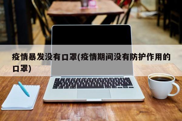 疫情暴发没有口罩(疫情期间没有防护作用的口罩)
