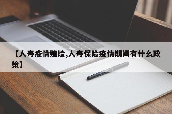 【人寿疫情赠险,人寿保险疫情期间有什么政策】