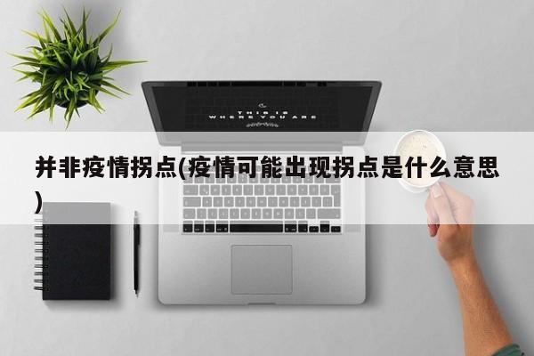 并非疫情拐点(疫情可能出现拐点是什么意思)