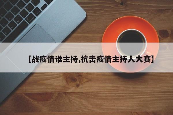 【战疫情谁主持,抗击疫情主持人大赛】