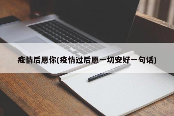 疫情后愿你(疫情过后愿一切安好一句话)