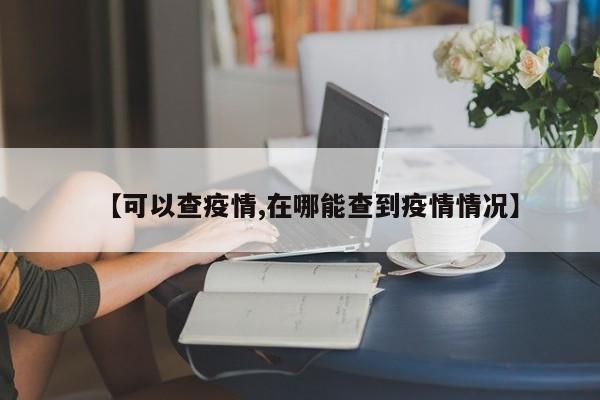 【可以查疫情,在哪能查到疫情情况】