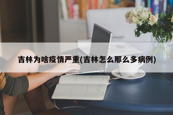吉林为啥疫情严重(吉林怎么那么多病例)