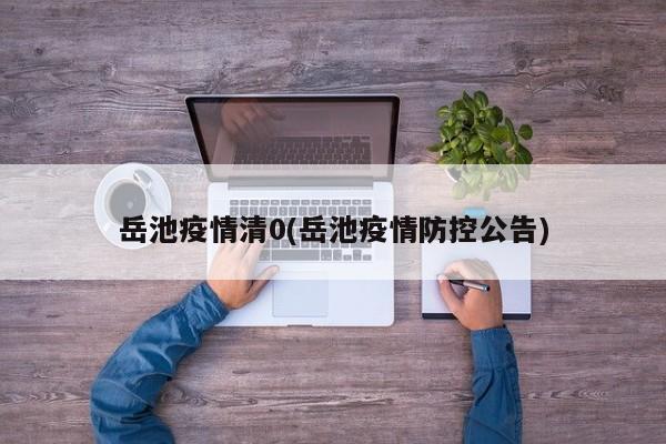 岳池疫情清0(岳池疫情防控公告)