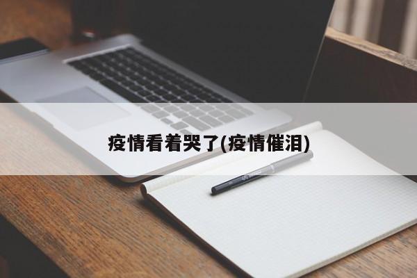 疫情看着哭了(疫情催泪)