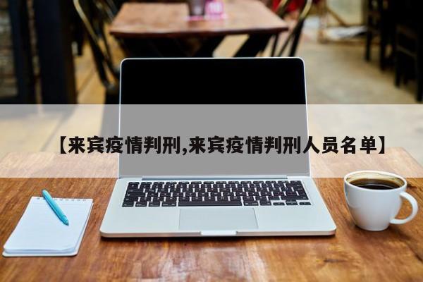 【来宾疫情判刑,来宾疫情判刑人员名单】