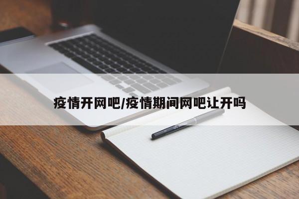疫情开网吧/疫情期间网吧让开吗