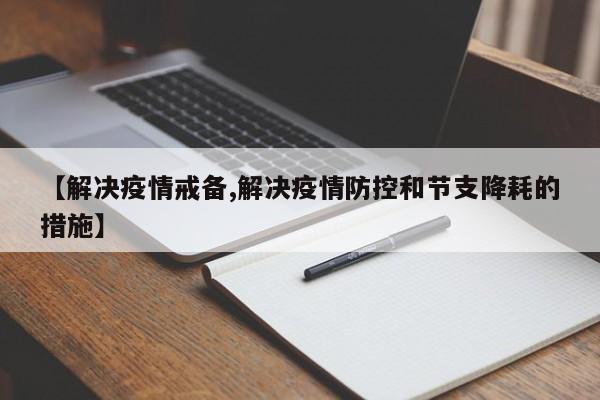 【解决疫情戒备,解决疫情防控和节支降耗的措施】