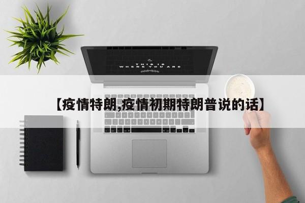 【疫情特朗,疫情初期特朗普说的话】