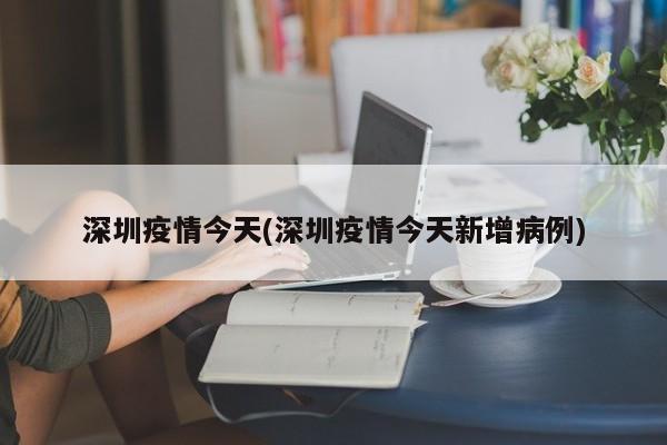 深圳疫情今天(深圳疫情今天新增病例)
