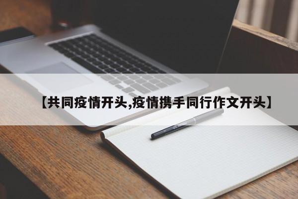 【共同疫情开头,疫情携手同行作文开头】