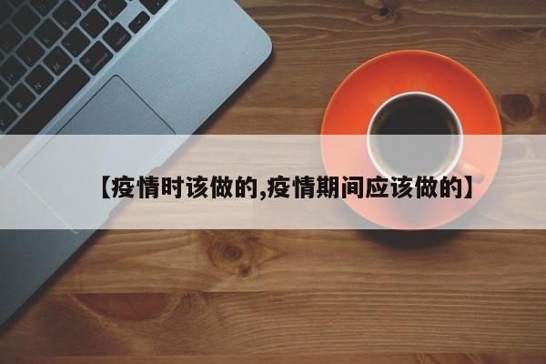 【疫情时该做的,疫情期间应该做的】